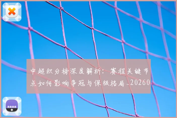中超积分榜深度解析：赛程关键节点如何影响争冠与保级格局_20260610190457