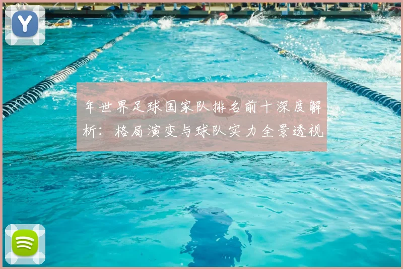 年世界足球国家队排名前十深度解析:格局演变与球队实力全景透视