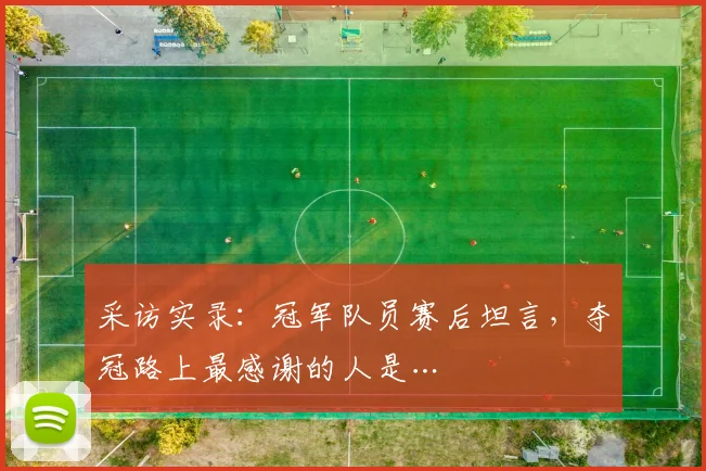 采访实录:冠军队员赛后坦言,夺冠路上最感谢的人是…
