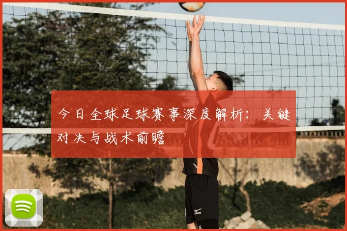 今日全球足球赛事深度解析：关键对决与战术前瞻