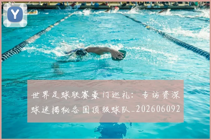 世界足球联赛豪门巡礼：专访资深球迷揭秘各国顶级球队_20260609201559