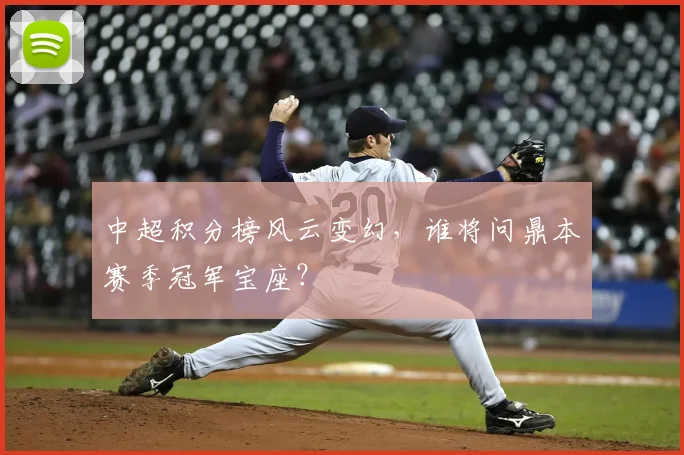 中超积分榜风云变幻,谁将问鼎本赛季冠军宝座?